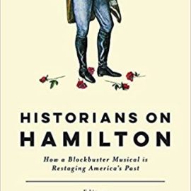 Historians on Hamilton : How a Blockbuster Musical Is Restaging America’s Past