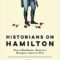 Historians on Hamilton : How a Blockbuster Musical Is Restaging America’s Past